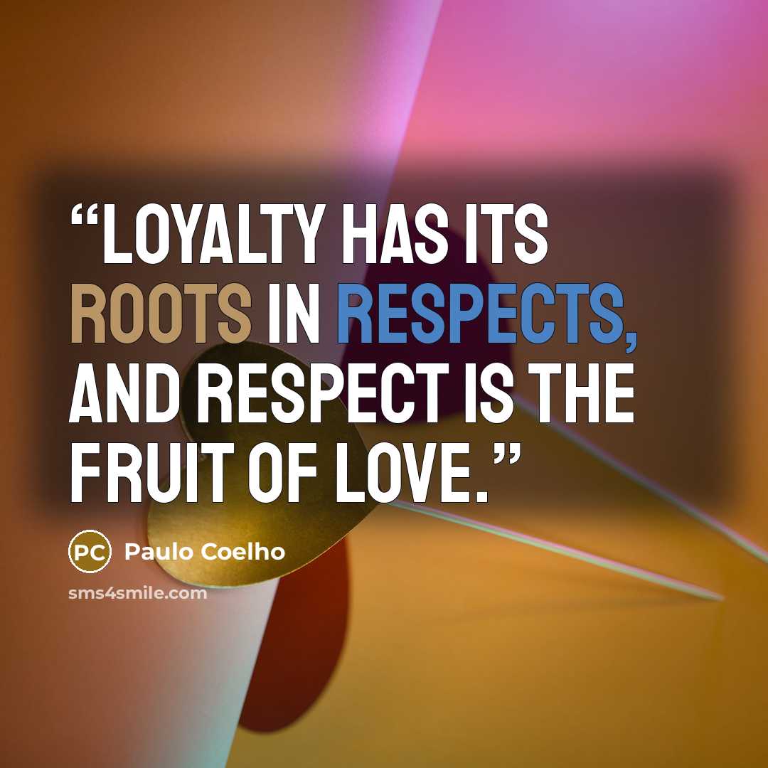 “Loyalty has its roots in respects, and respect is the fruit of Love.” quote by Paulo Coelho