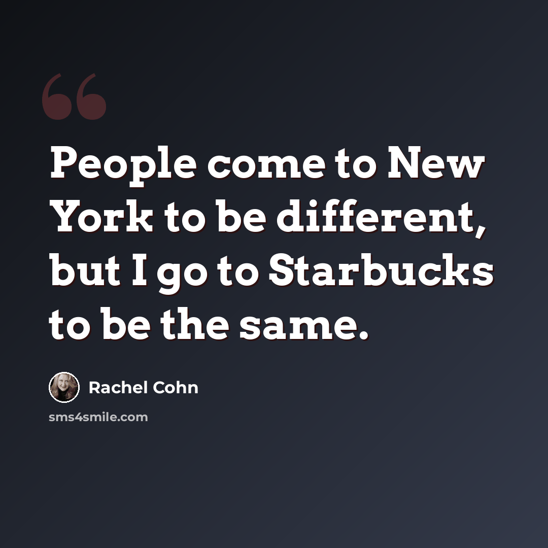 “People come to New York to be different, but I go to Starbucks to be the same.” quote by Rachel Cohn