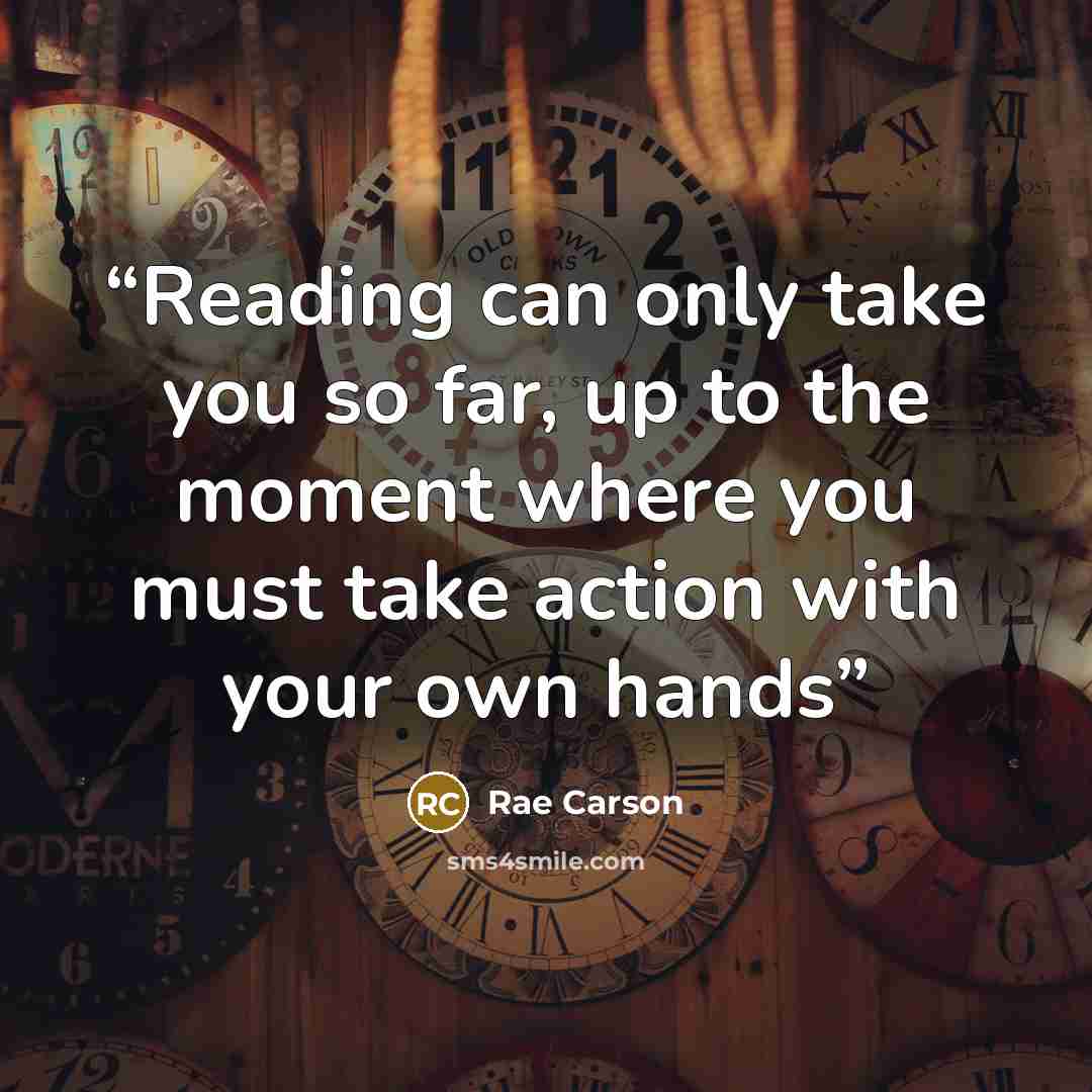 “Reading can only take you so far, up to the moment where you must take action with your own hands” quote by Rae Carson