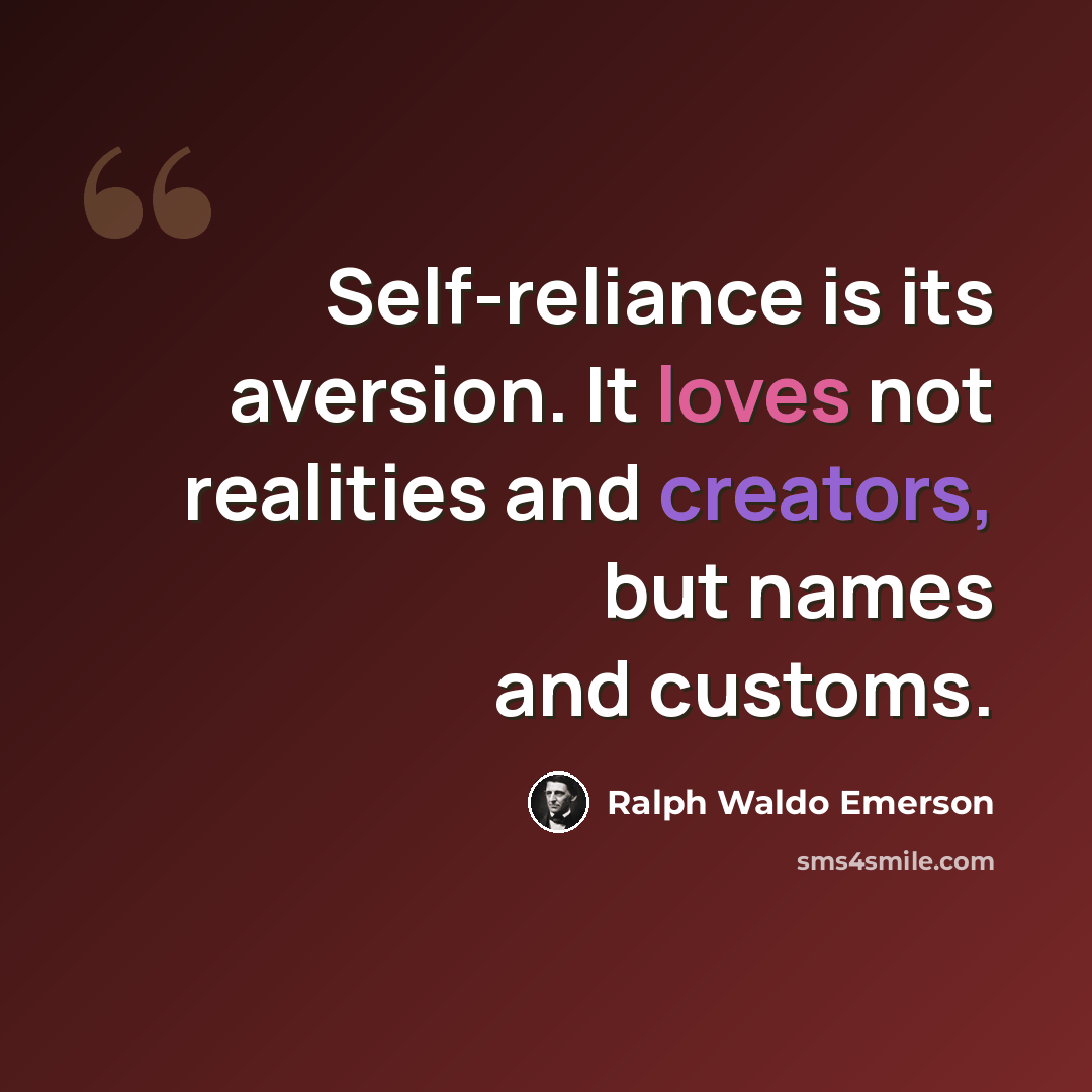 “Self-reliance is its aversion. It loves not realities and creators, but names and customs.” quote by Ralph Waldo Emerson