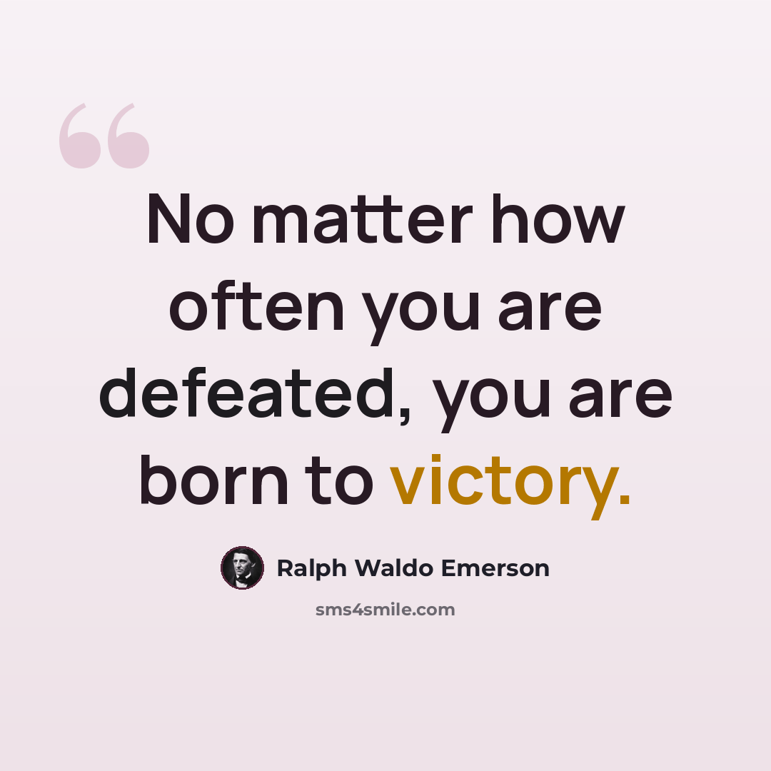 “No matter how often you are defeated, you are born to victory.” quote by Ralph Waldo Emerson