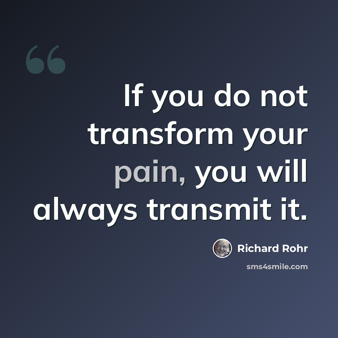 “If you do not transform your pain, you will always transmit it.” quote by Richard Rohr