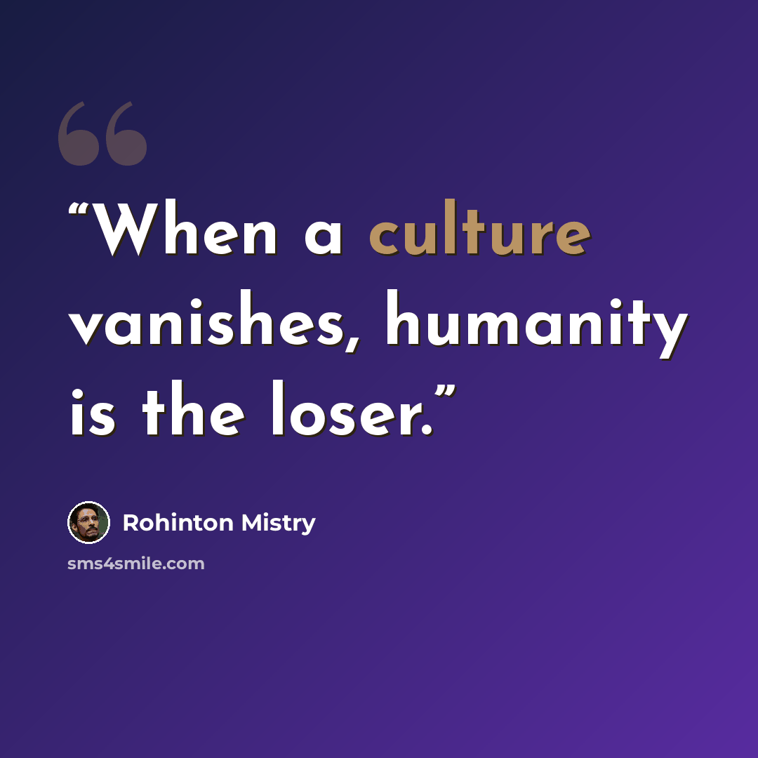 “When a culture vanishes, humanity is the loser.” quote by Rohinton Mistry