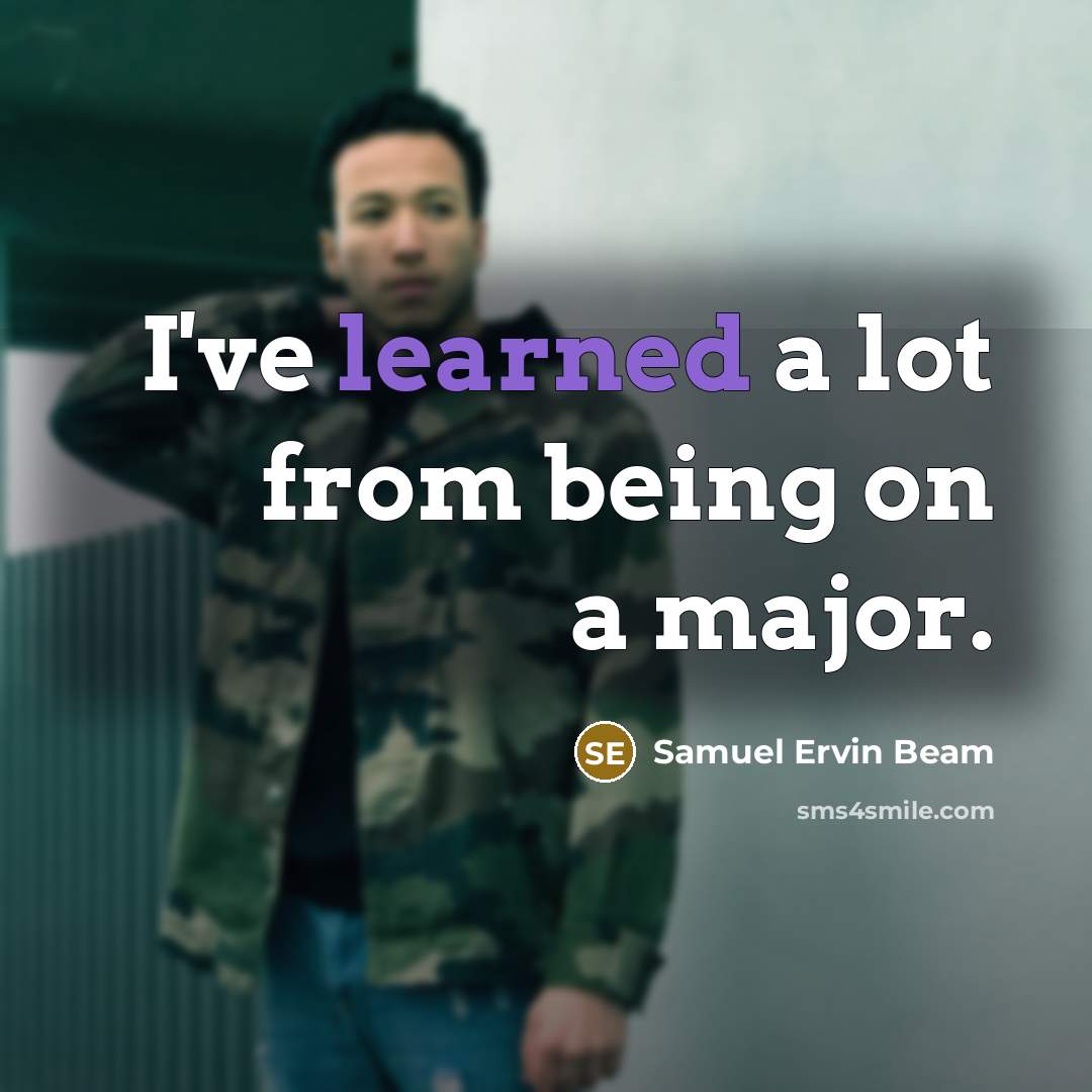 “I've learned a lot from being on a major.” quote by Samuel Ervin Beam
