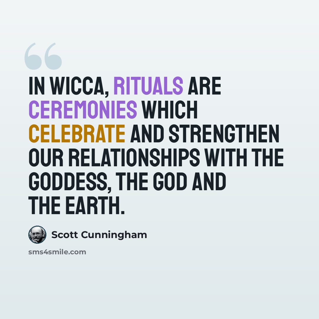 “In Wicca, rituals are ceremonies which celebrate and strengthen our relationships with the Goddess, the God and the Earth.” quote by Scott Cunningham