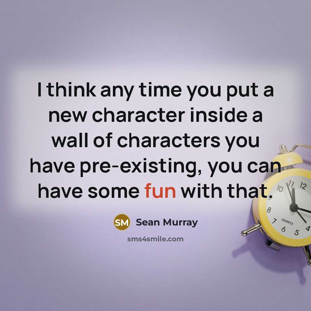 “I think any time you put a new character inside a wall of characters you have pre-existing, you can have some fun with that.” quote by Sean Murray
