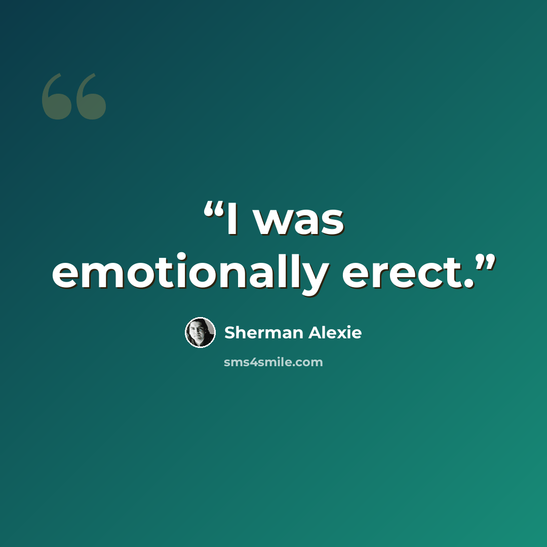“I was emotionally erect.” quote by Sherman Alexie