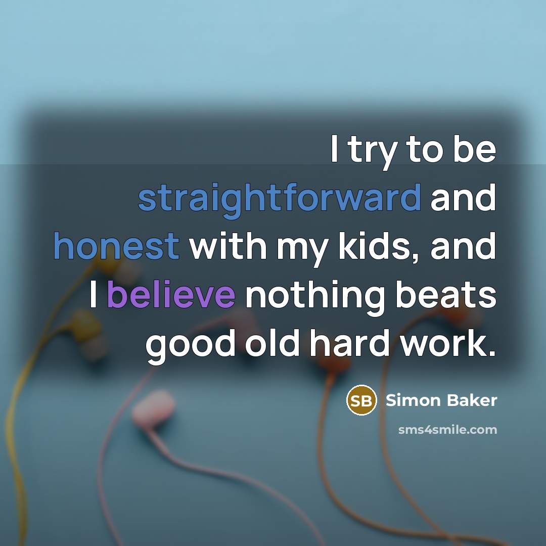 “I try to be straightforward and honest with my kids, and I believe nothing beats good old hard work.” quote by Simon Baker