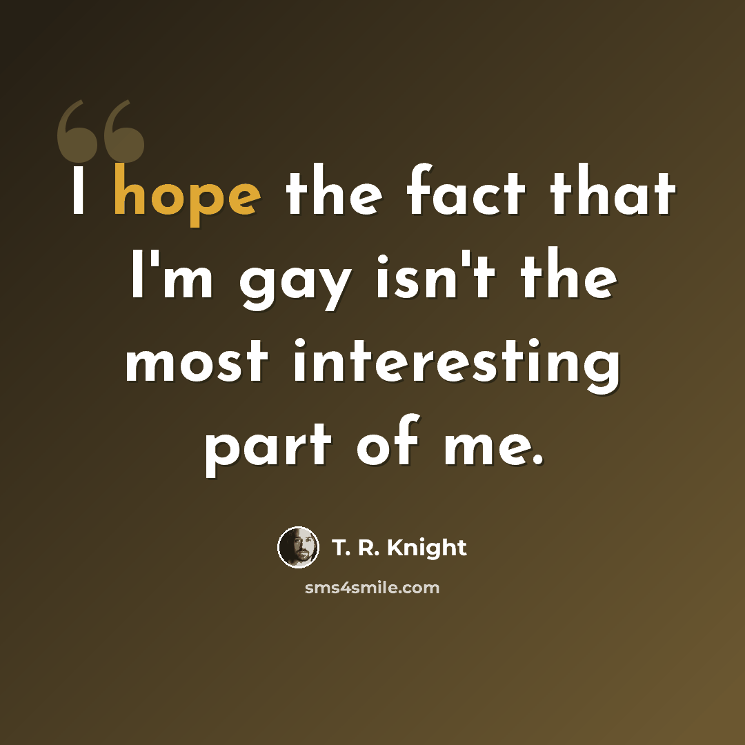 “I hope the fact that I'm gay isn't the most interesting part of me.” quote by T. R. Knight