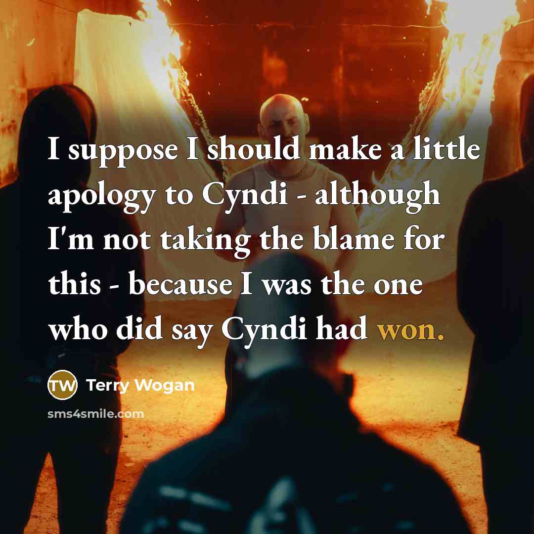 “I suppose I should make a little apology to Cyndi - although I'm not taking the blame for this - because I was the one who did say Cyndi had won.” quote by Terry Wogan