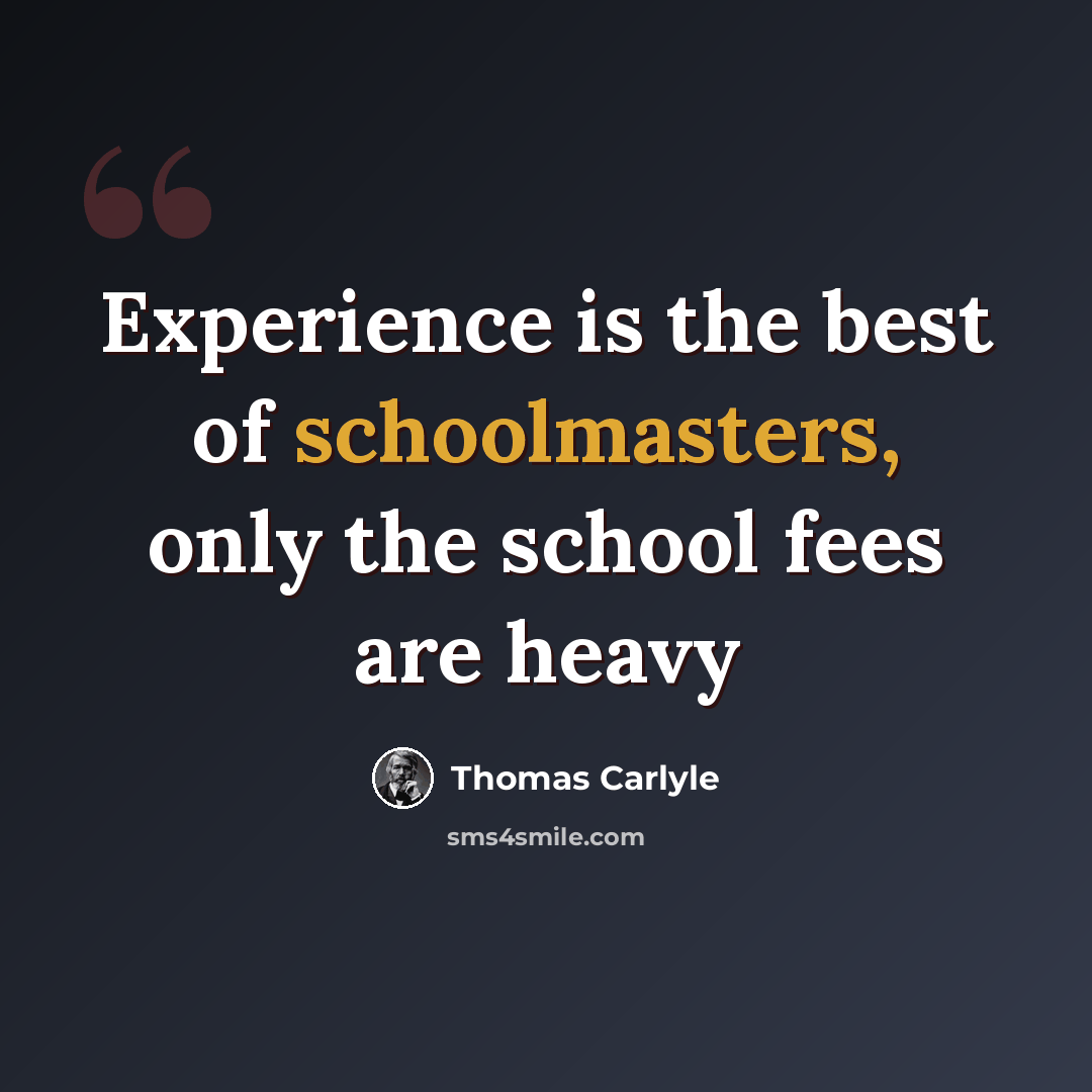 “Experience is the best of schoolmasters, only the school fees are heavy” quote by Thomas Carlyle