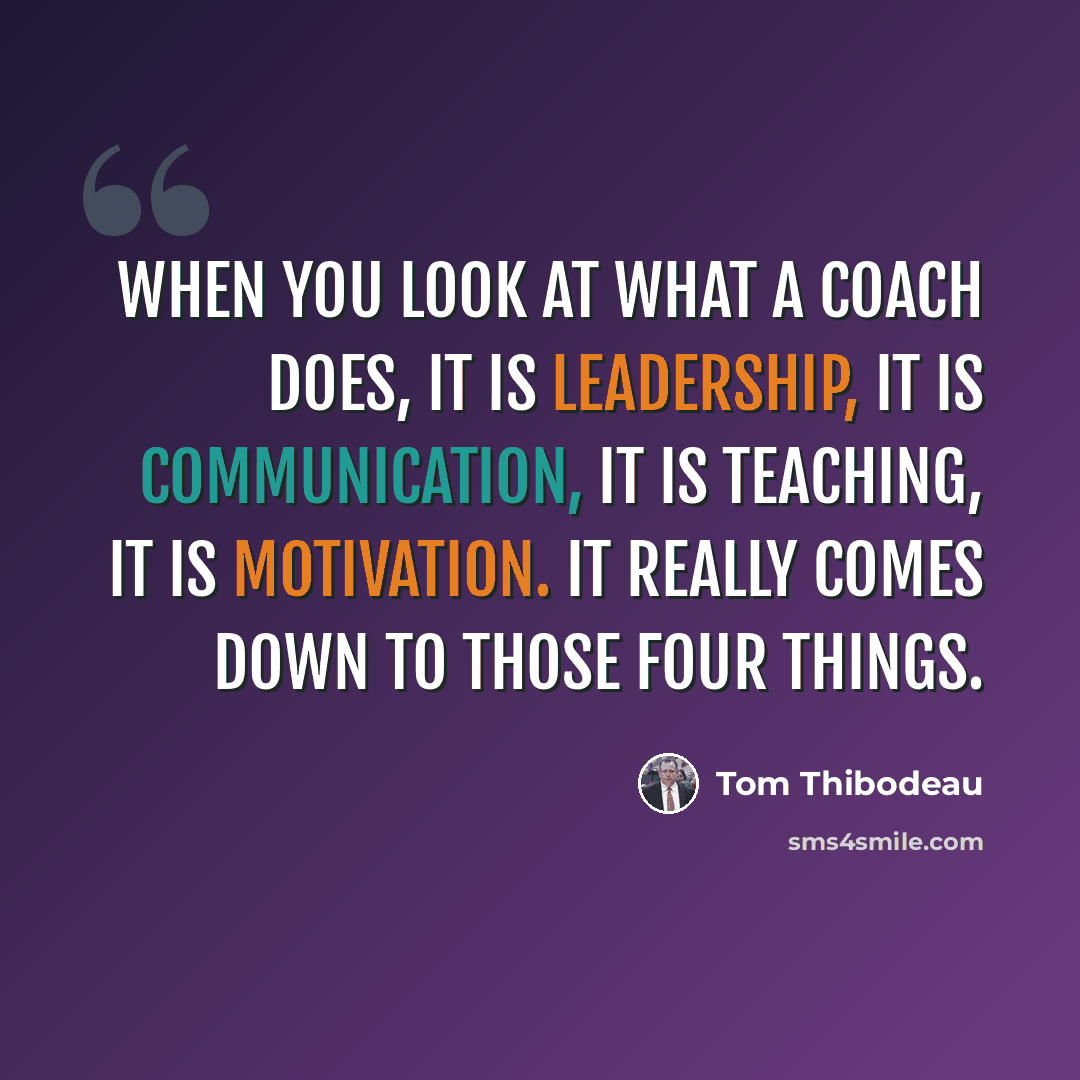 “When you look at what a coach does, it is leadership, it is communication, it is teaching, it is motivation. It really comes down to those four things.” quote by Tom Thibodeau