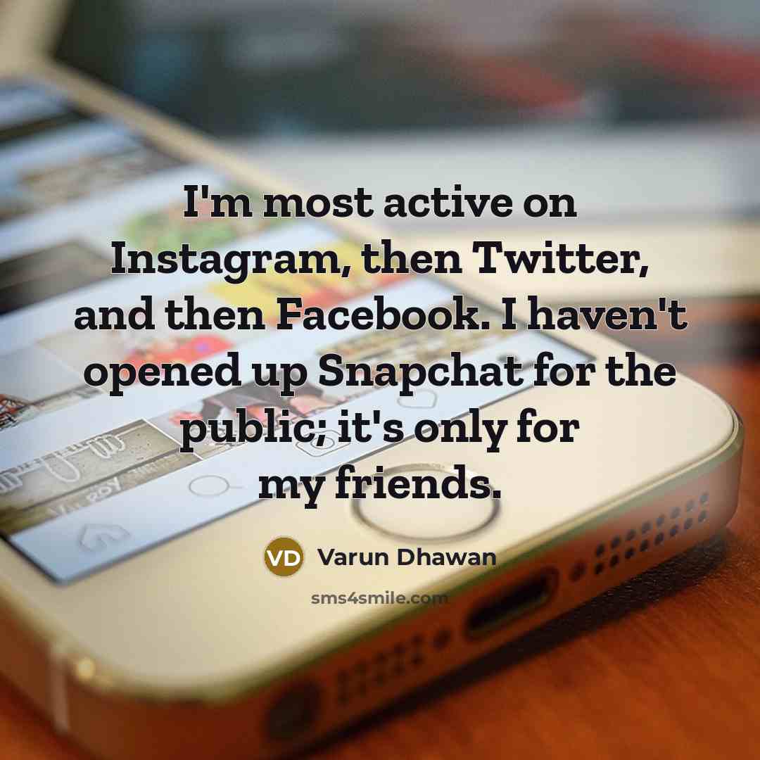 “I'm most active on Instagram, then Twitter, and then Facebook. I haven't opened up Snapchat for the public; it's only for my friends.” quote by Varun Dhawan