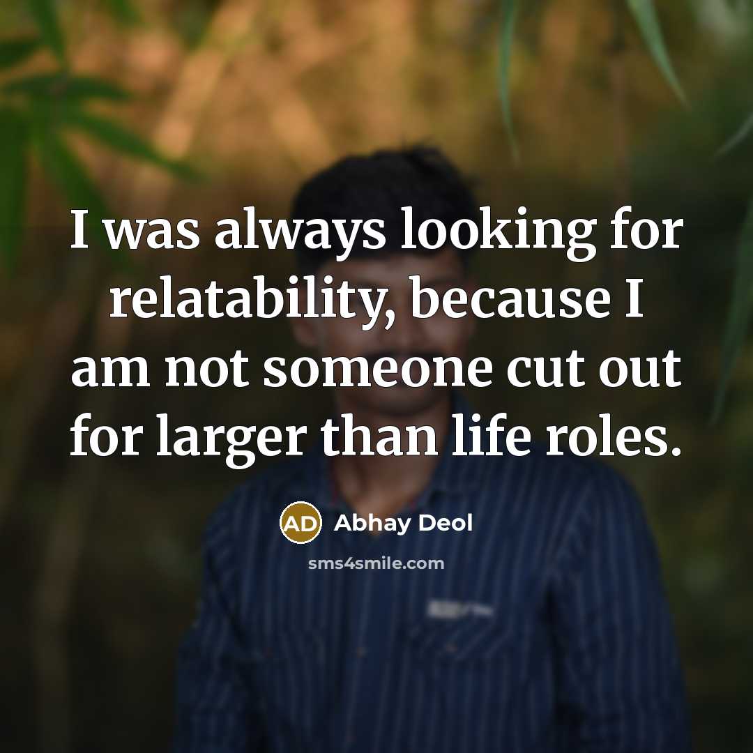 “I was always looking for relatability, because I am not someone cut out for larger than life roles.” quote by Abhay Deol