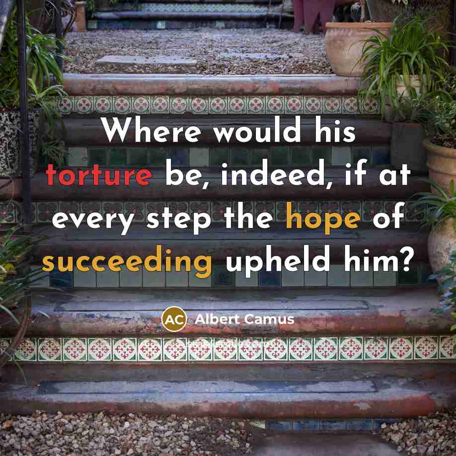 “Where would his torture be, indeed, if at every step the hope of succeeding upheld him?” quote by Albert Camus