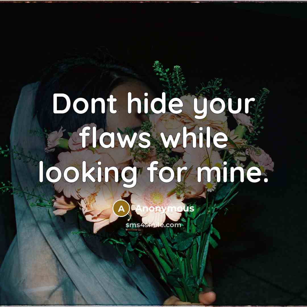 “Dont hide your flaws while looking for mine.” quote by Anonymous