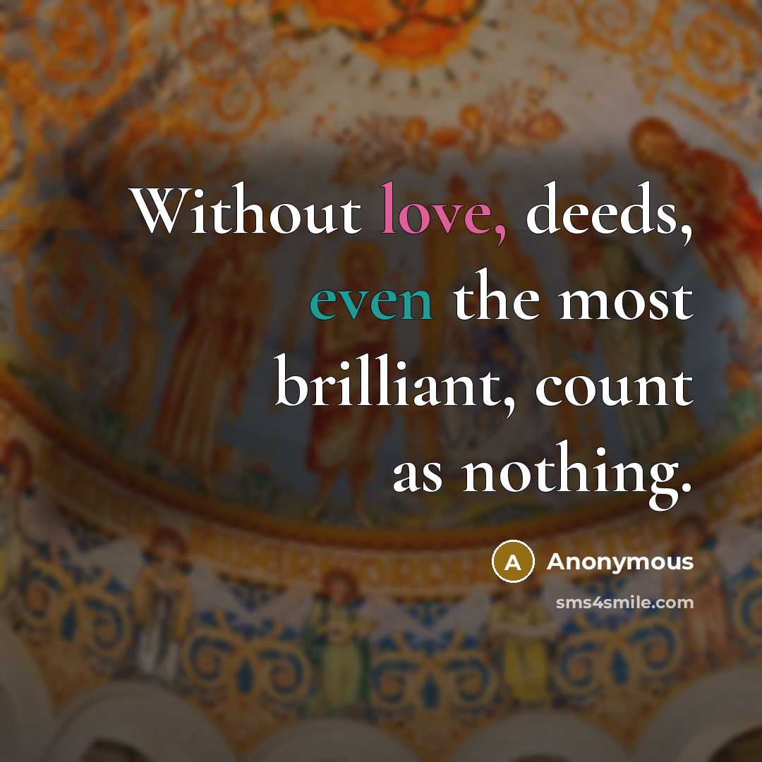 “Without love, deeds, even the most brilliant, count as nothing.” quote by Anonymous