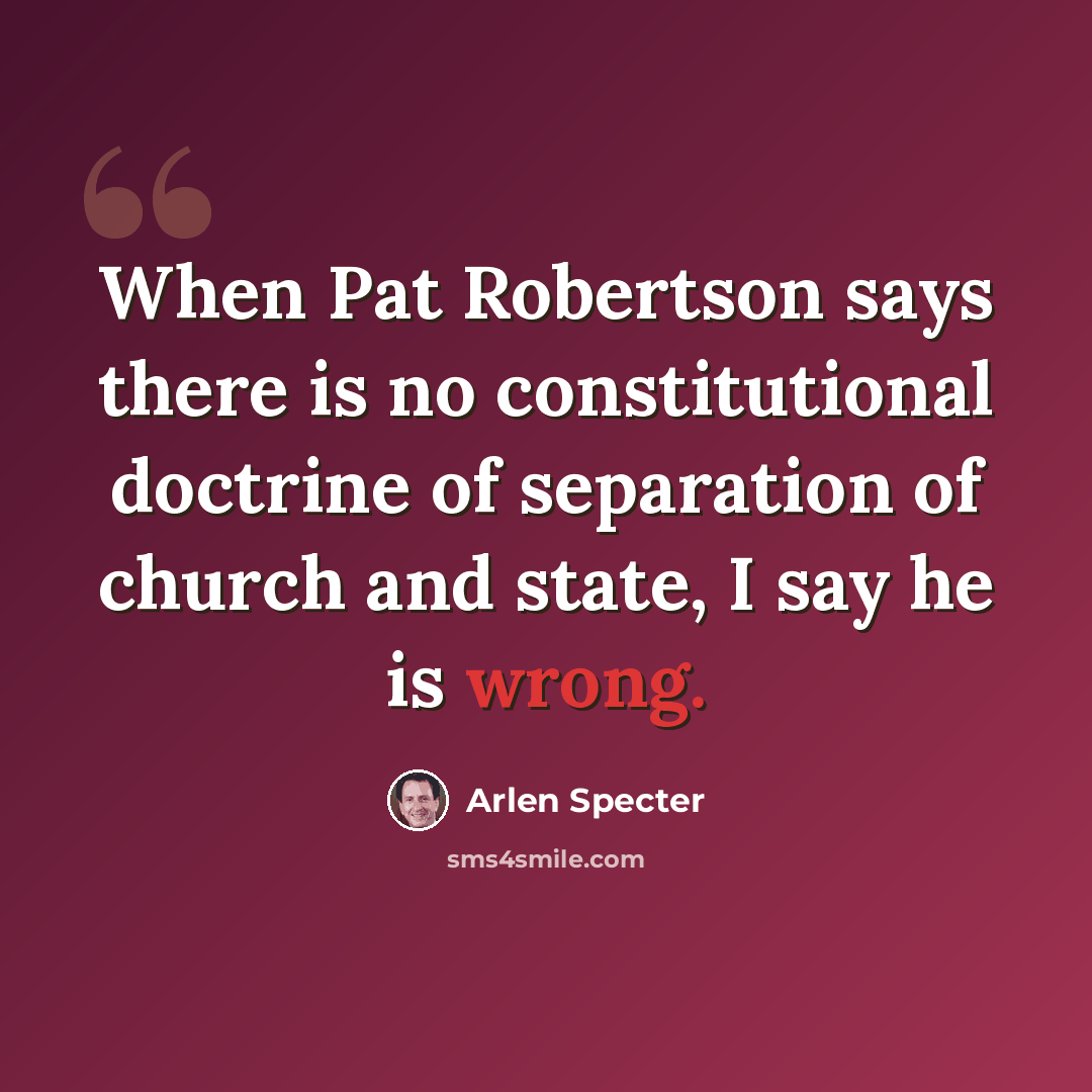 “When Pat Robertson says there is no constitutional doctrine of separation of church and state, I say he is wrong.” quote by Arlen Specter