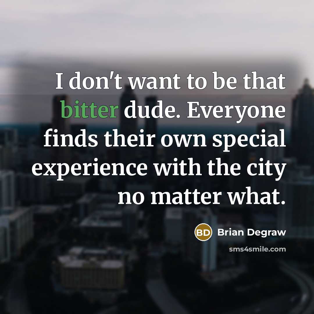 “I don't want to be that bitter dude. Everyone finds their own special experience with the city no matter what.” quote by Brian Degraw