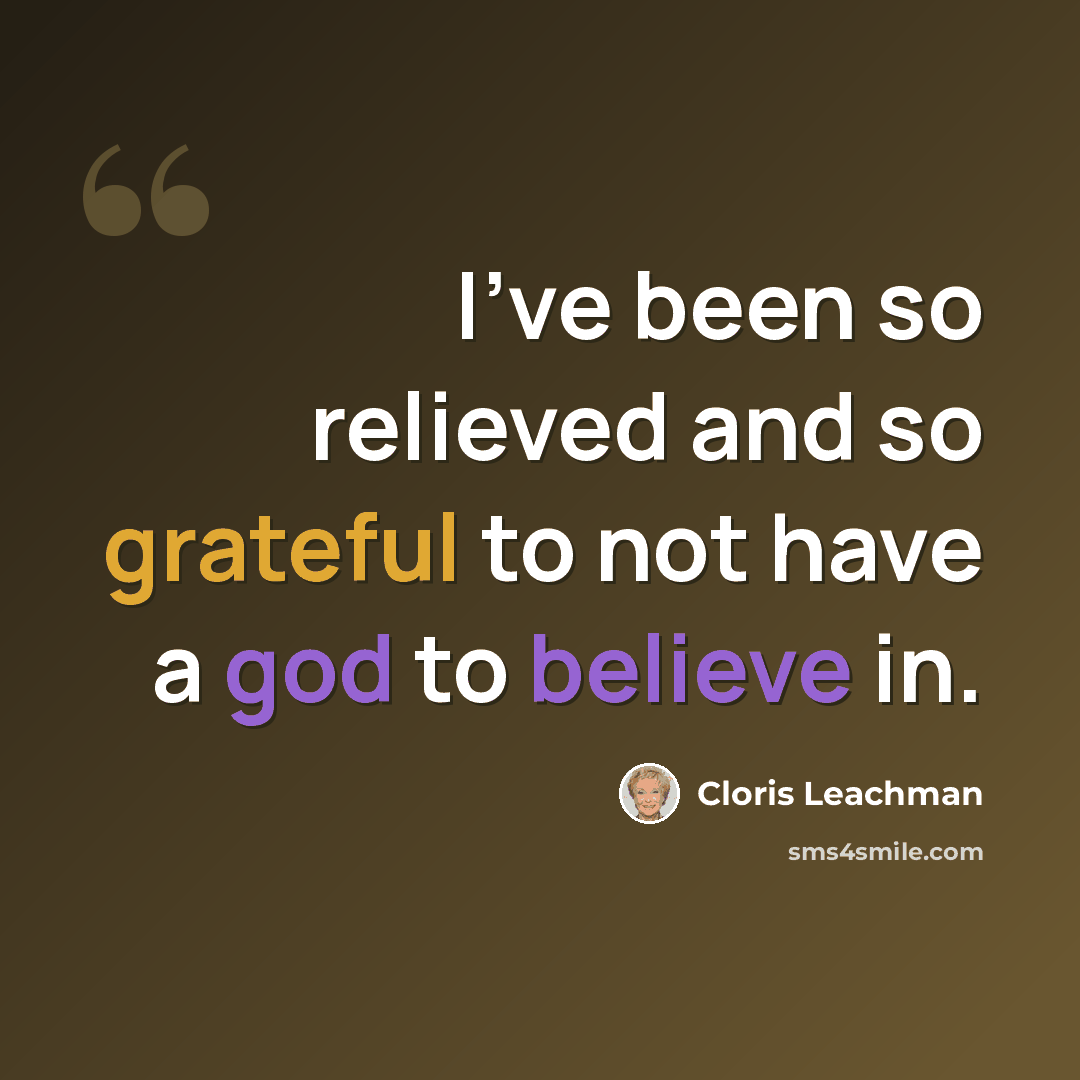 “I've been so relieved and so grateful to not have a god to believe in.” quote by Cloris Leachman