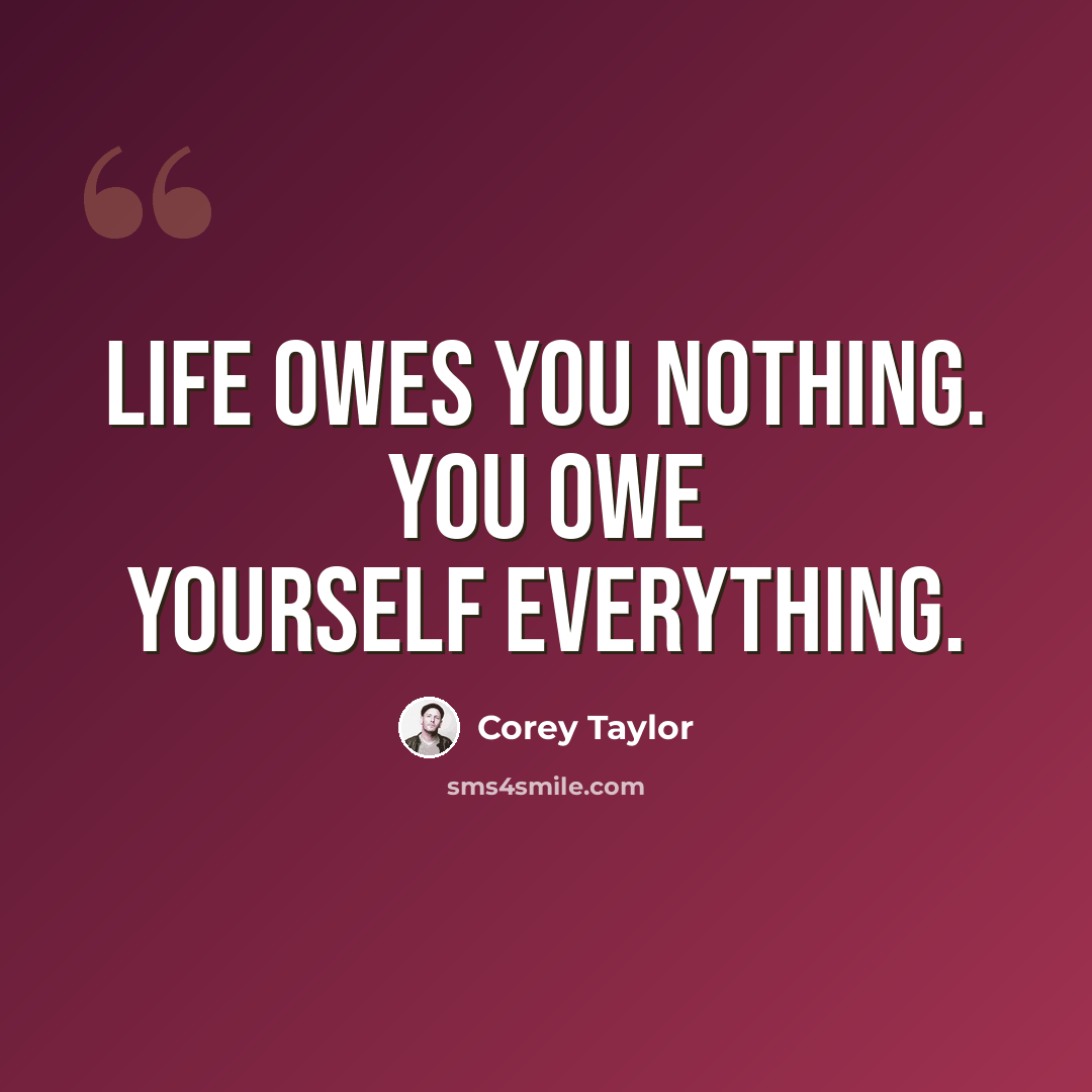 “Life owes you nothing. You owe yourself everything.” quote by Corey Taylor