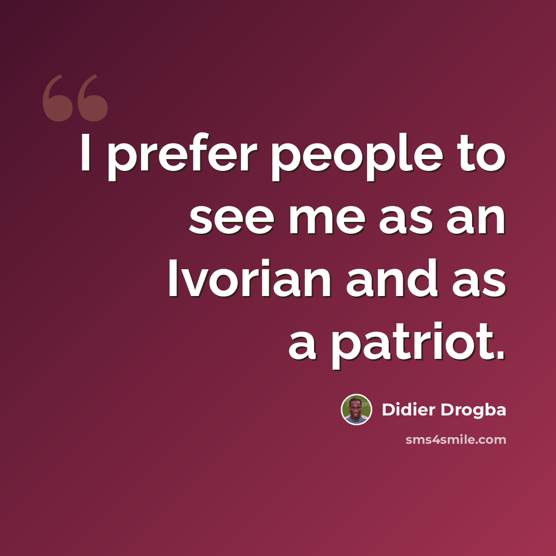 “I prefer people to see me as an Ivorian and as a patriot.” quote by Didier Drogba