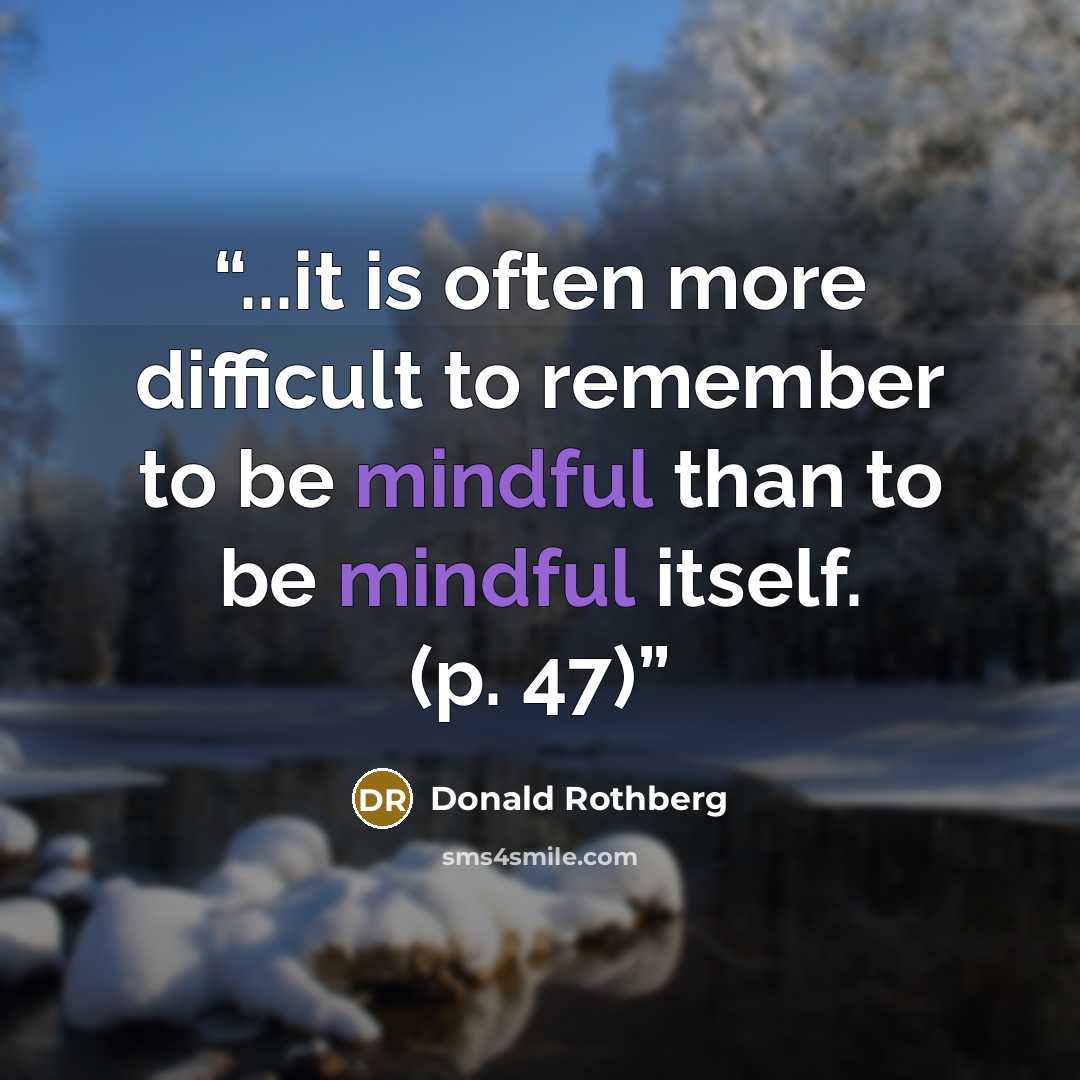 “...it is often more difficult to remember to be mindful than to be mindful itself. (p. 47)” quote by Donald Rothberg