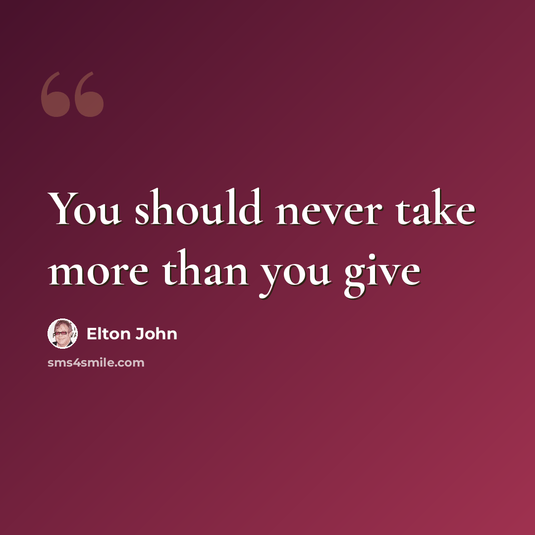“You should never take more than you give” quote by Elton John