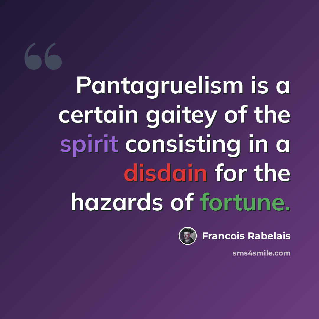 “Pantagruelism is a certain gaitey of the spirit consisting in a disdain for the hazards of fortune.” quote by Francois Rabelais