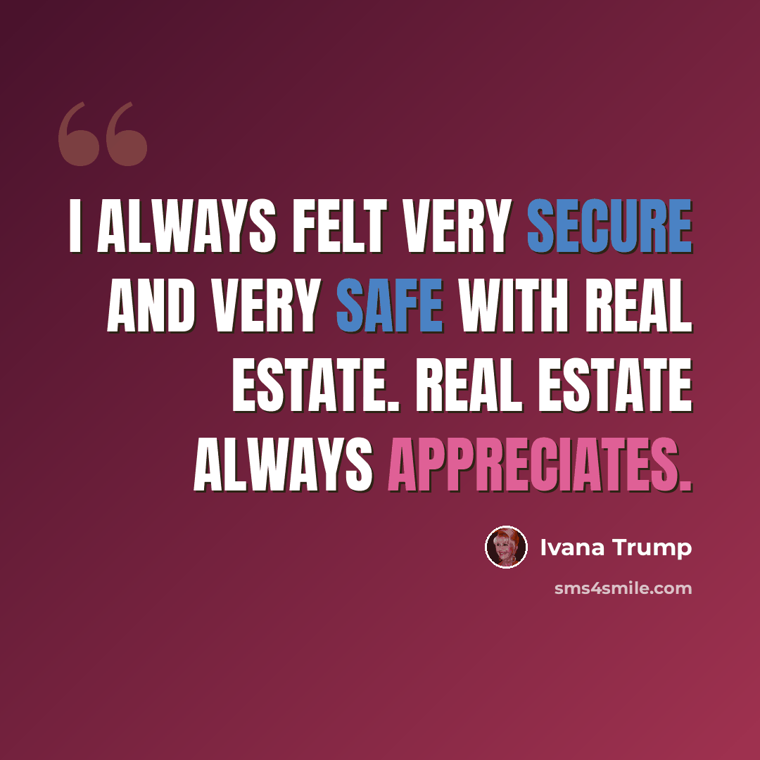 “I always felt very secure and very safe with real estate. Real estate always appreciates.” quote by Ivana Trump