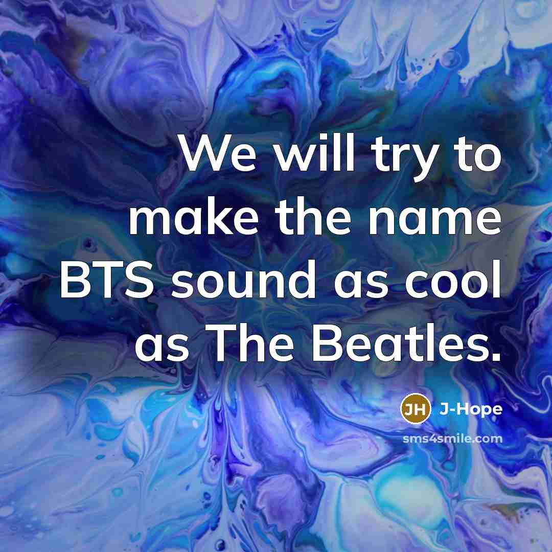 “We will try to make the name BTS sound as cool as The Beatles.” quote by J-Hope