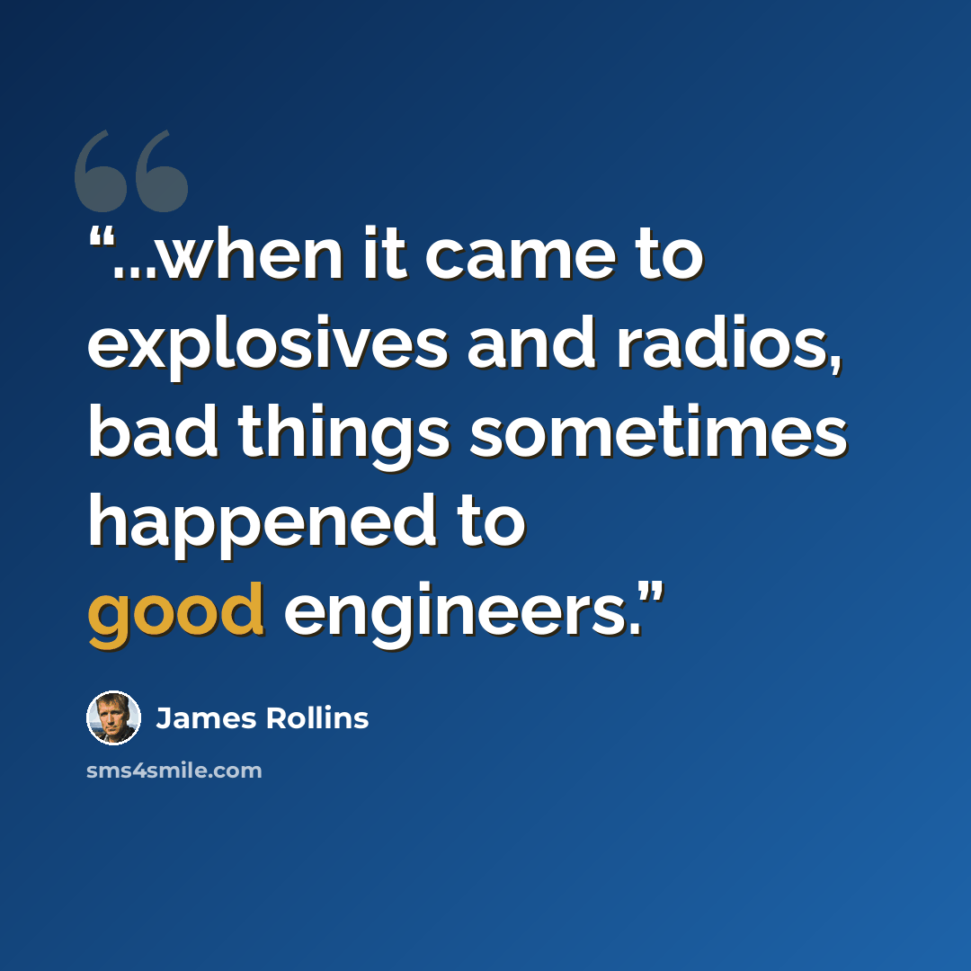 “...when it came to explosives and radios, bad things sometimes happened to good engineers.” quote by James Rollins