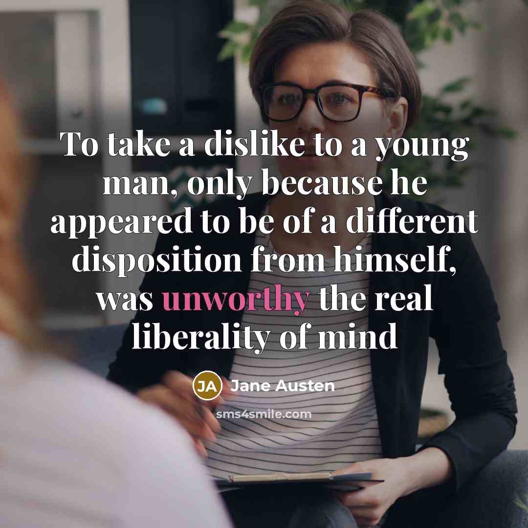 “To take a dislike to a young man, only because he appeared to be of a different disposition from himself, was unworthy the real liberality of mind” quote by Jane Austen