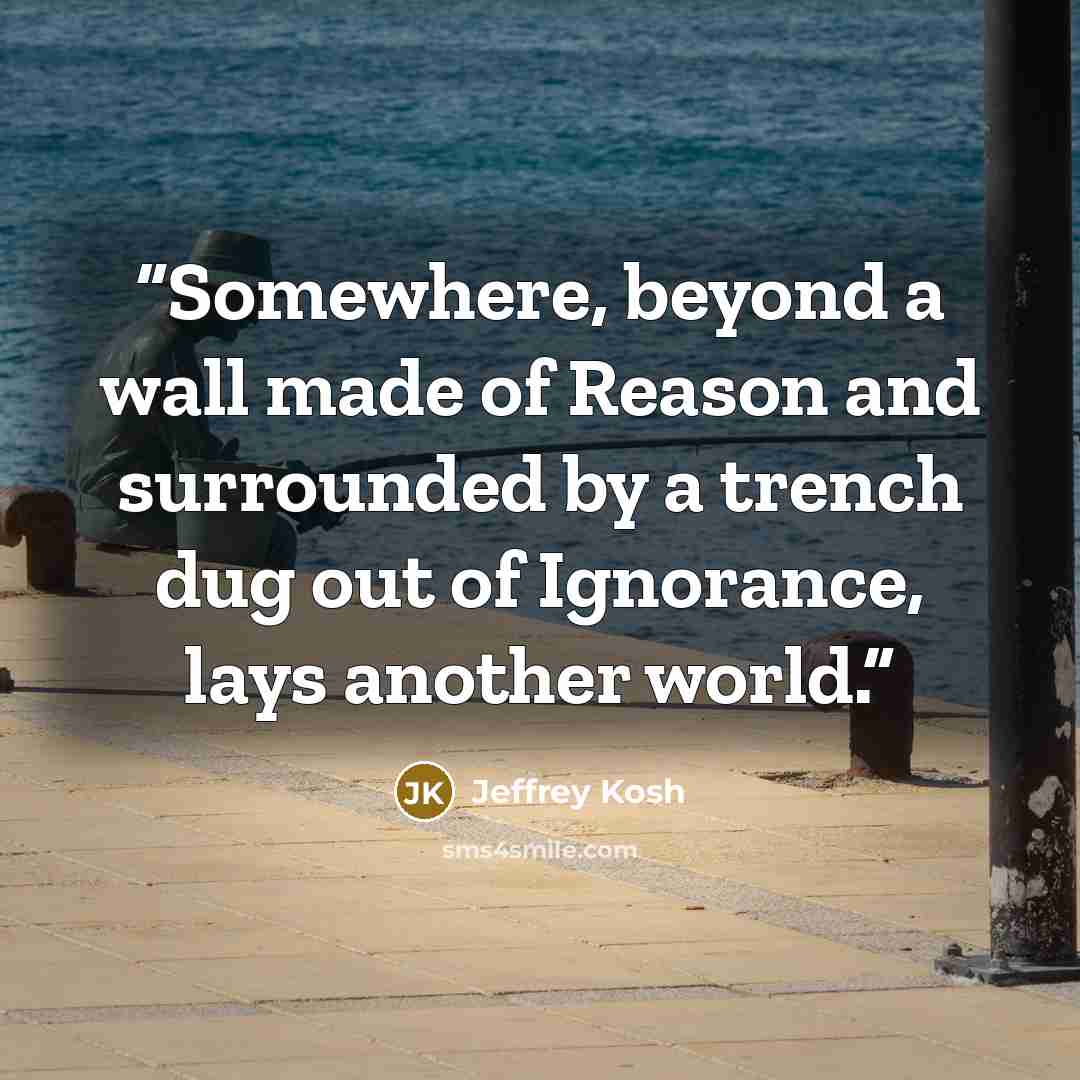 “Somewhere, beyond a wall made of Reason and surrounded by a trench dug out of Ignorance, lays another world.” quote by Jeffrey Kosh