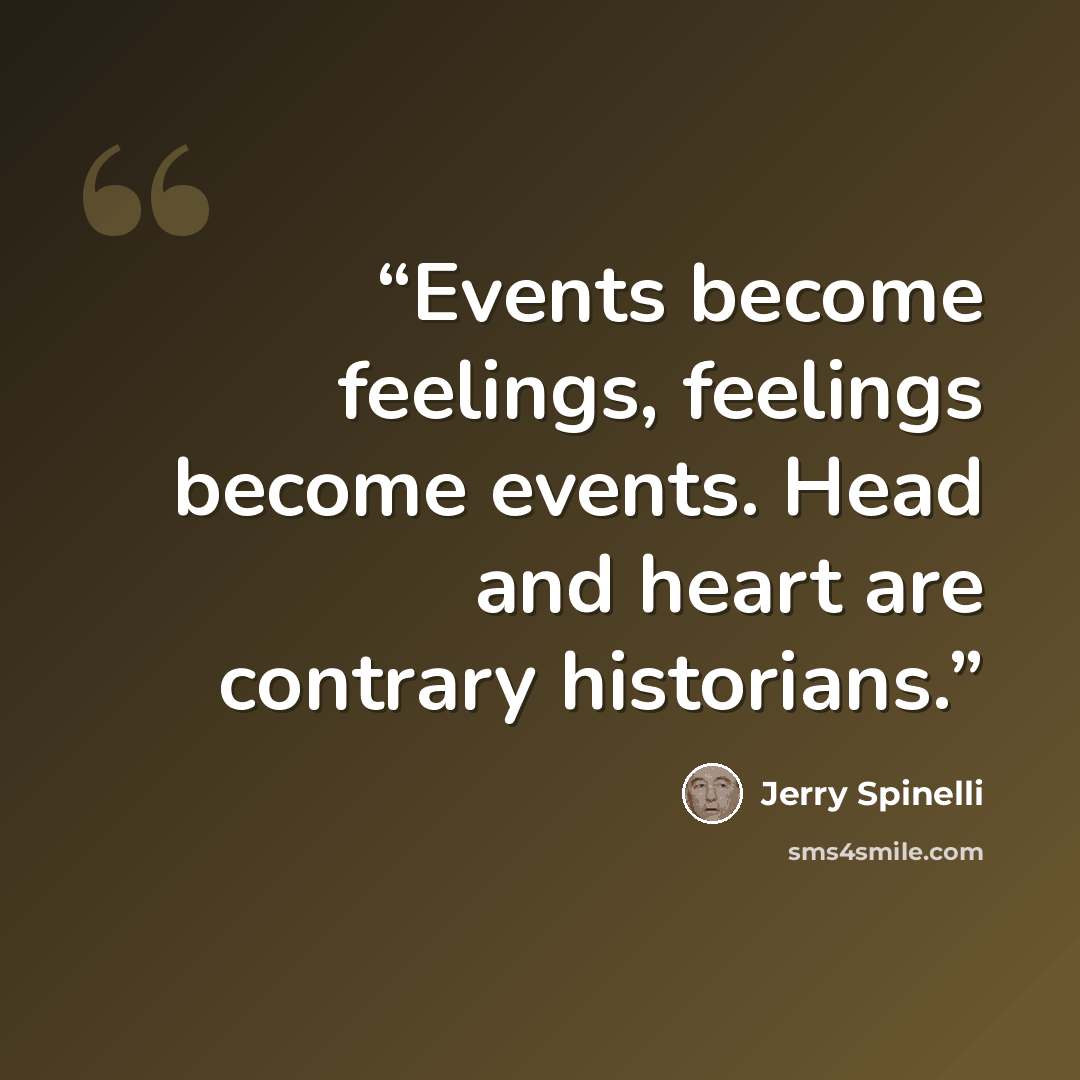 “Events become feelings, feelings become events. Head and heart are contrary historians.” quote by Jerry Spinelli