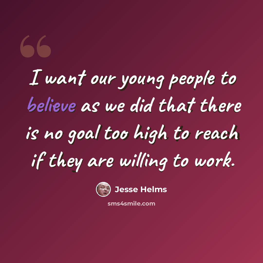“I want our young people to believe as we did that there is no goal too high to reach if they are willing to work.” quote by Jesse Helms