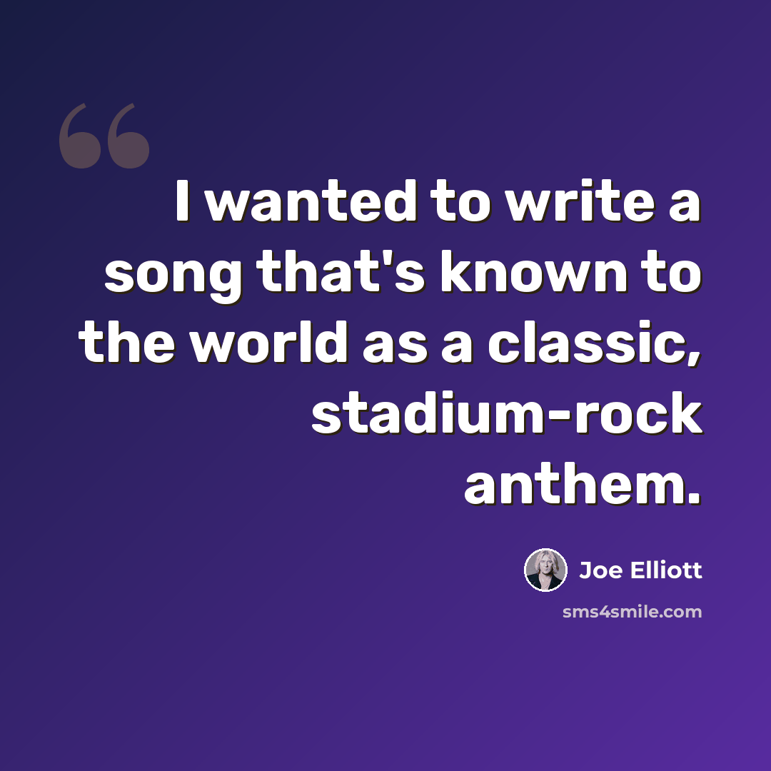 “I wanted to write a song that's known to the world as a classic, stadium-rock anthem.” quote by Joe Elliott