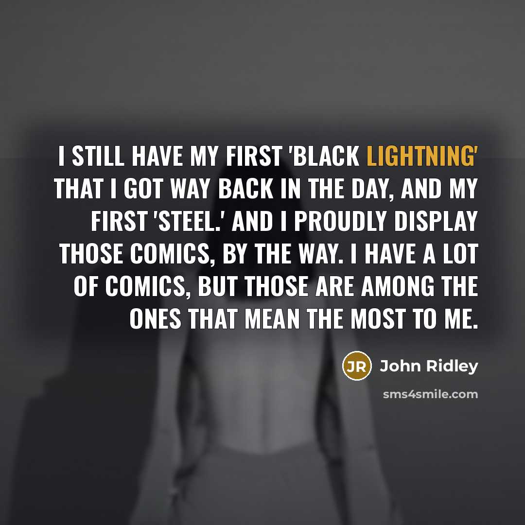 “I still have my first 'Black Lightning' that I got way back in the day, and my first 'Steel.' And I proudly display those comics, by the way. I have a lot of comics, but those are among the ones that mean the most to me.” quote by John Ridley