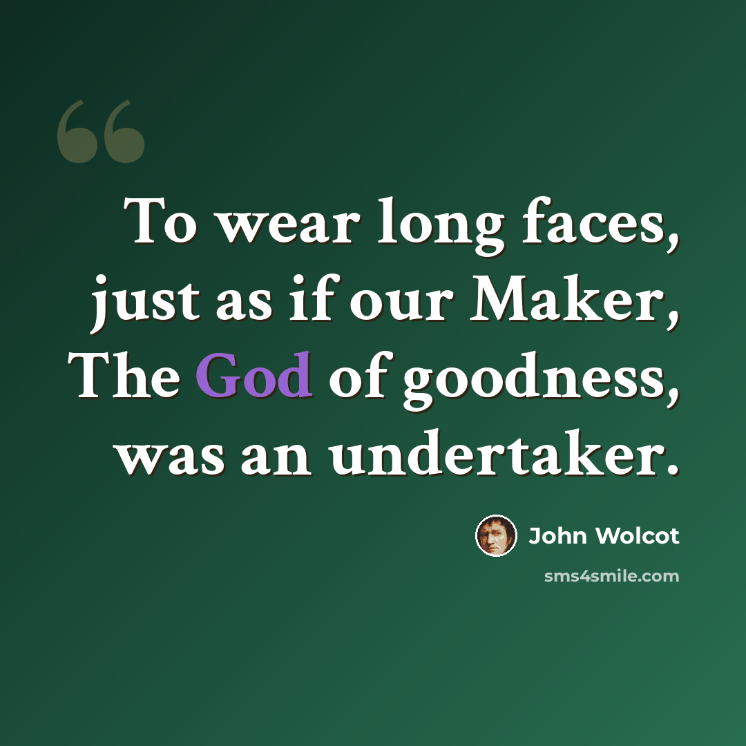 “To wear long faces, just as if our Maker, The God of goodness, was an undertaker.” quote by John Wolcot