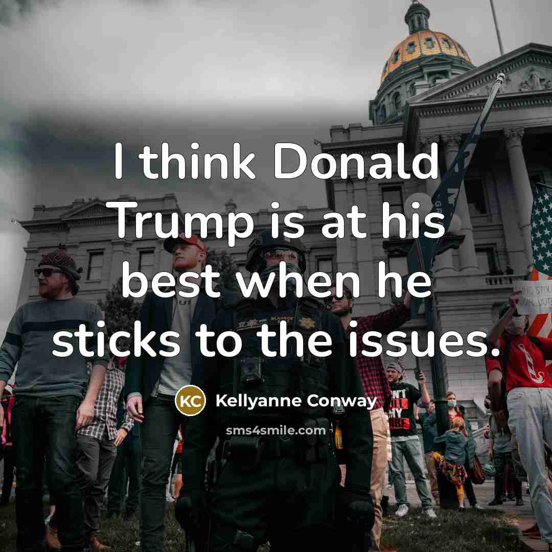 “I think Donald Trump is at his best when he sticks to the issues.” quote by Kellyanne Conway