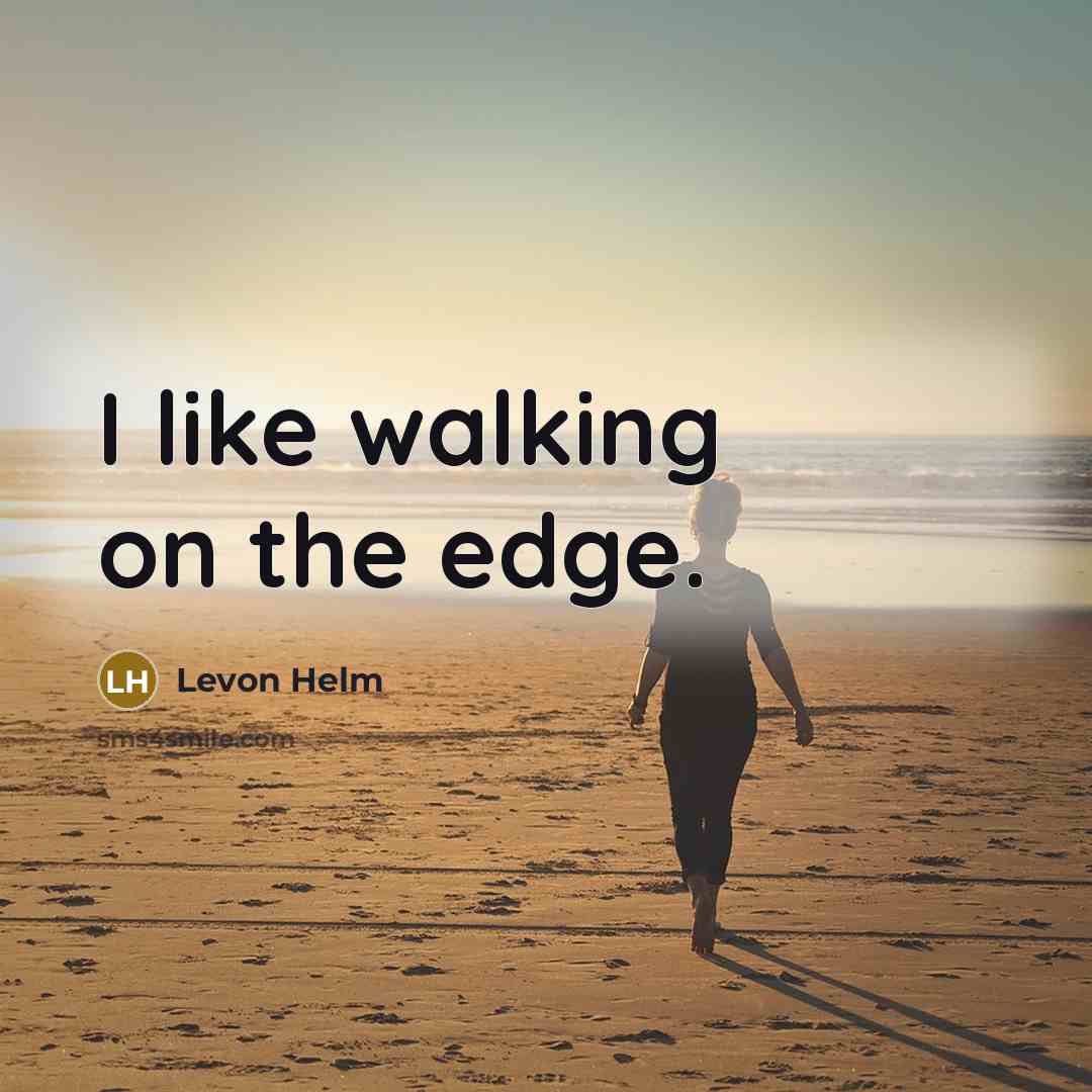 “I like walking on the edge.” quote by Levon Helm