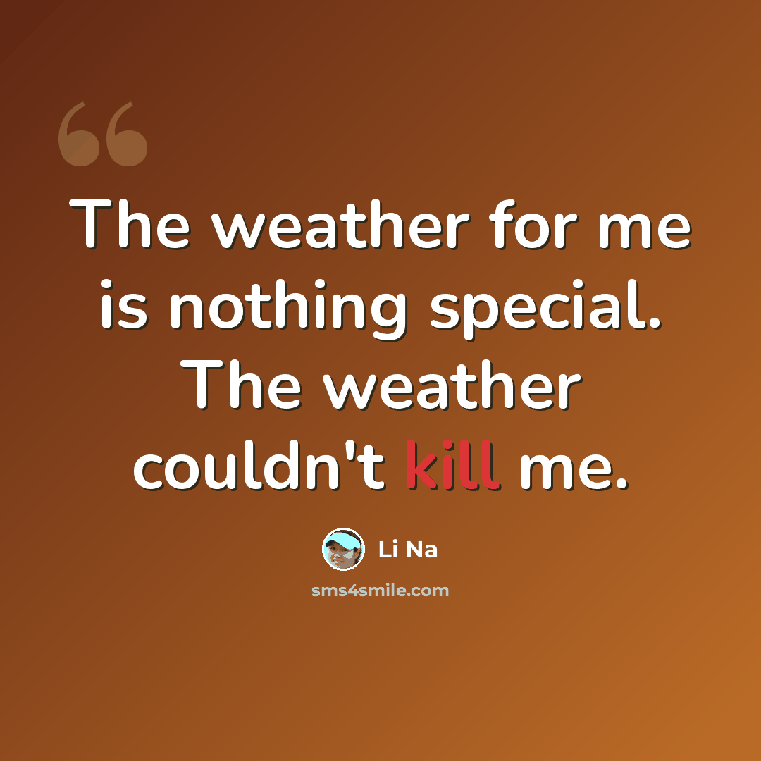 “The weather for me is nothing special. The weather couldn't kill me.” quote by Li Na