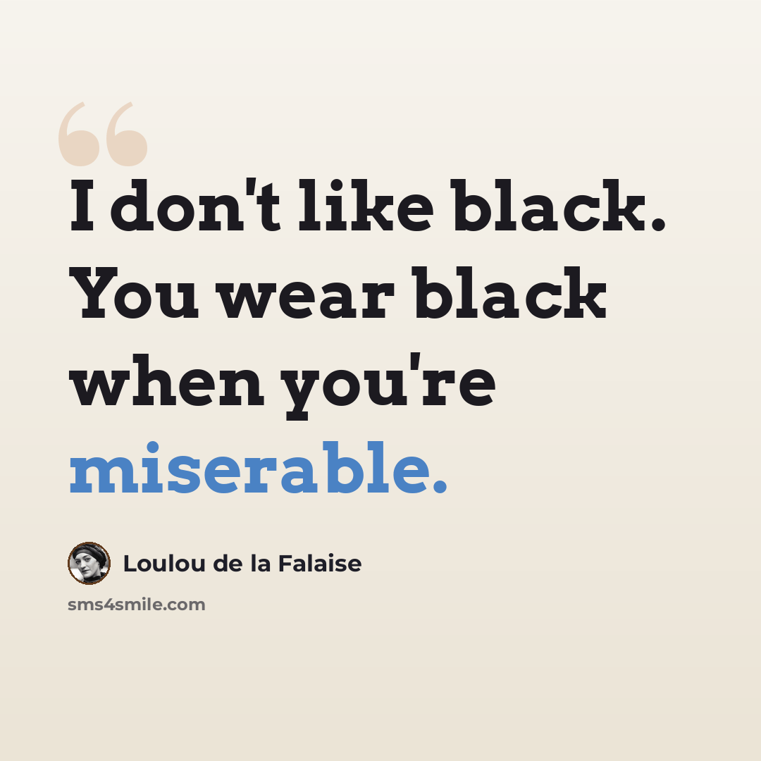 “I don't like black. You wear black when you're miserable.” quote by Loulou de la Falaise