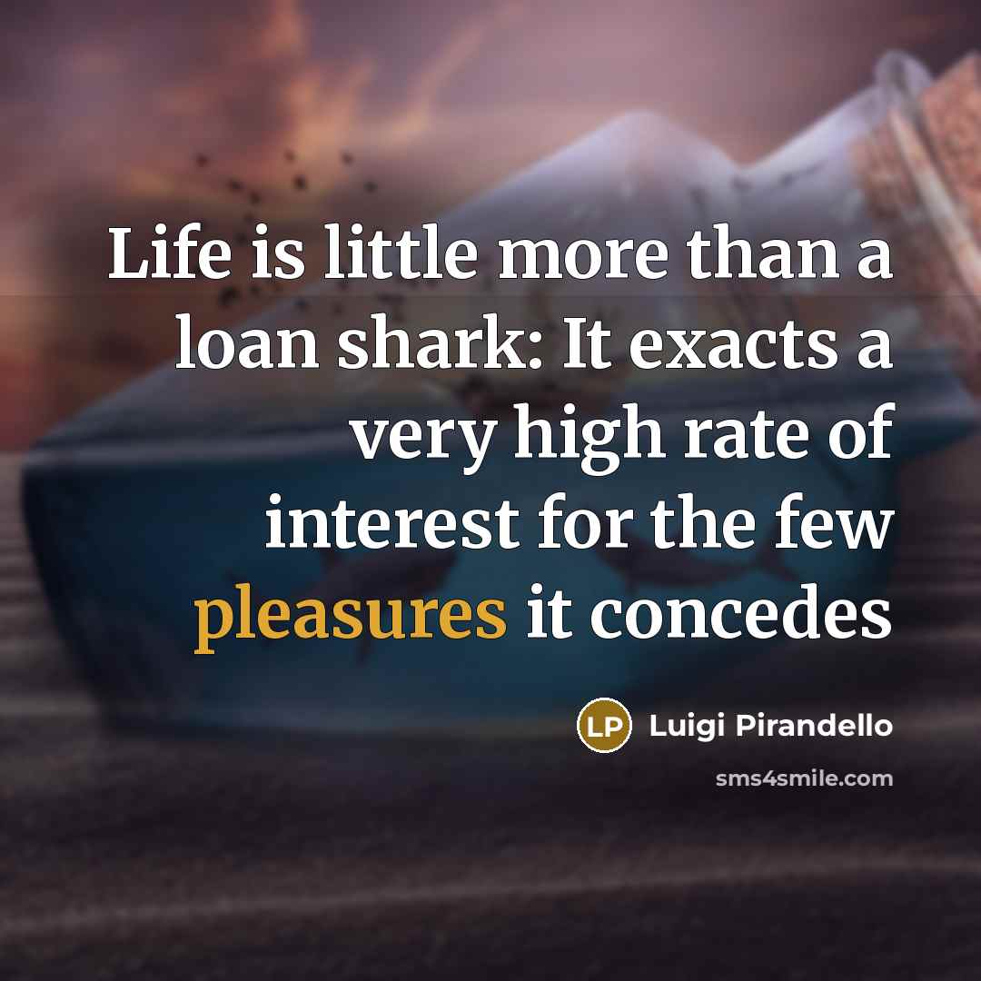 “Life is little more than a loan shark: It exacts a very high rate of interest for the few pleasures it concedes” quote by Luigi Pirandello