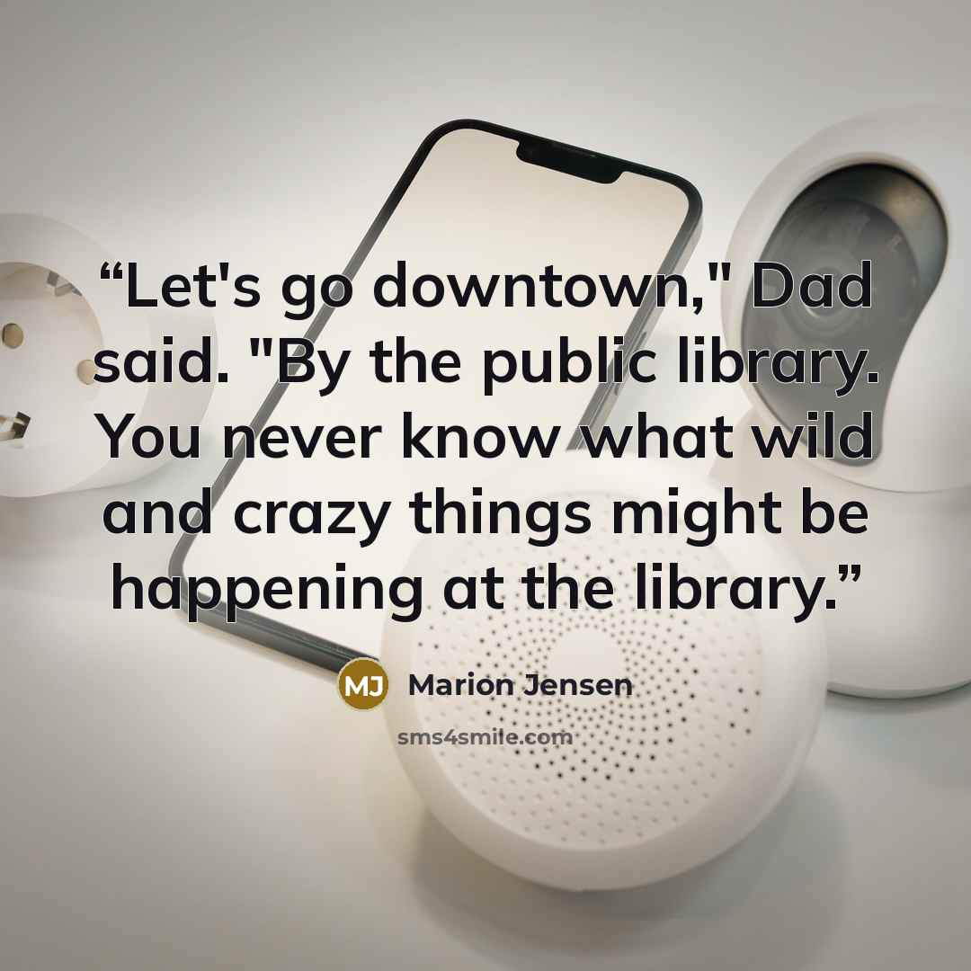 “Let's go downtown," Dad said. "By the public library. You never know what wild and crazy things might be happening at the library.” quote by Marion Jensen
