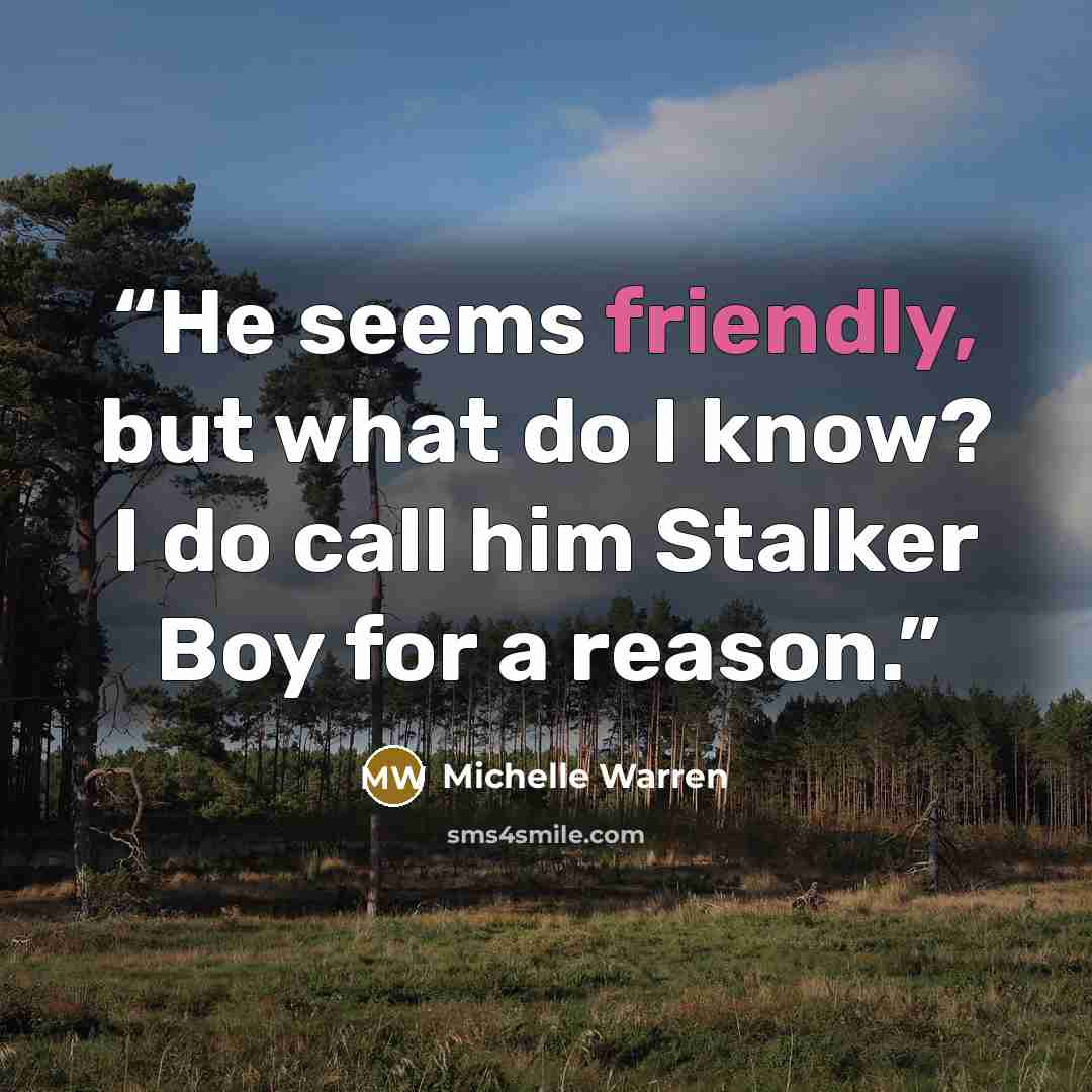 “He seems friendly, but what do I know? I do call him Stalker Boy for a reason.” quote by Michelle Warren