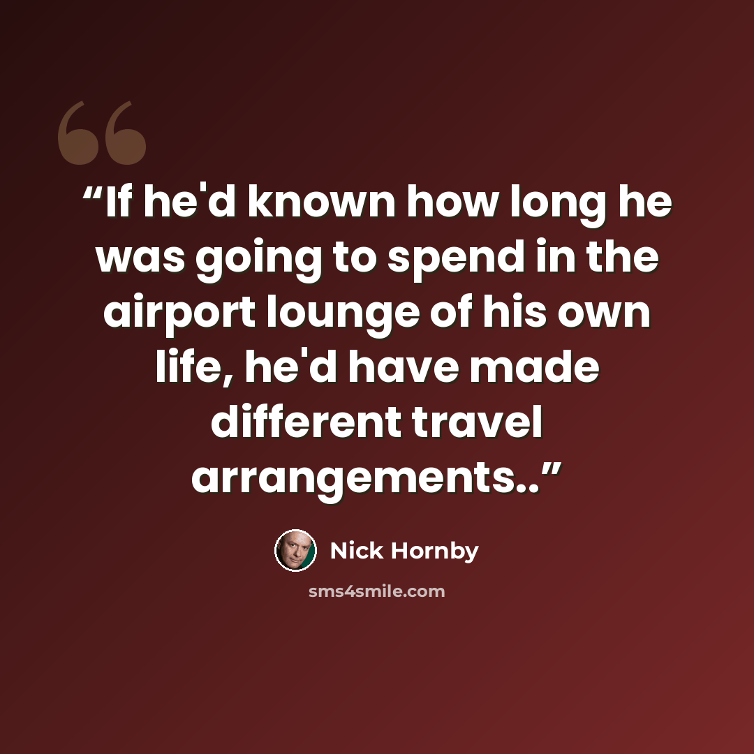 “If he'd known how long he was going to spend in the airport lounge of his own life, he'd have made different travel arrangements..” quote by Nick Hornby