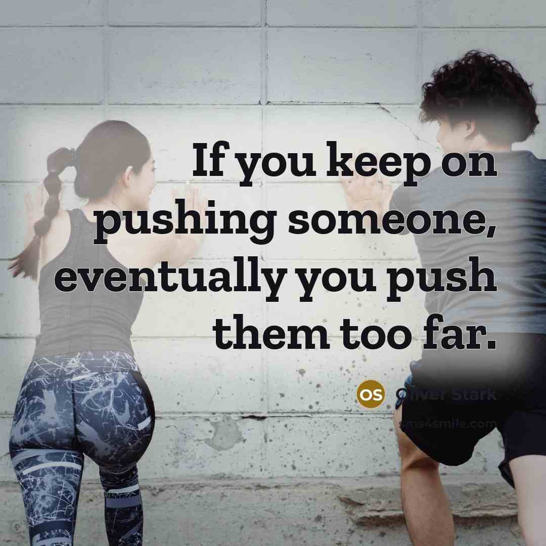 “If you keep on pushing someone, eventually you push them too far.” quote by Oliver Stark