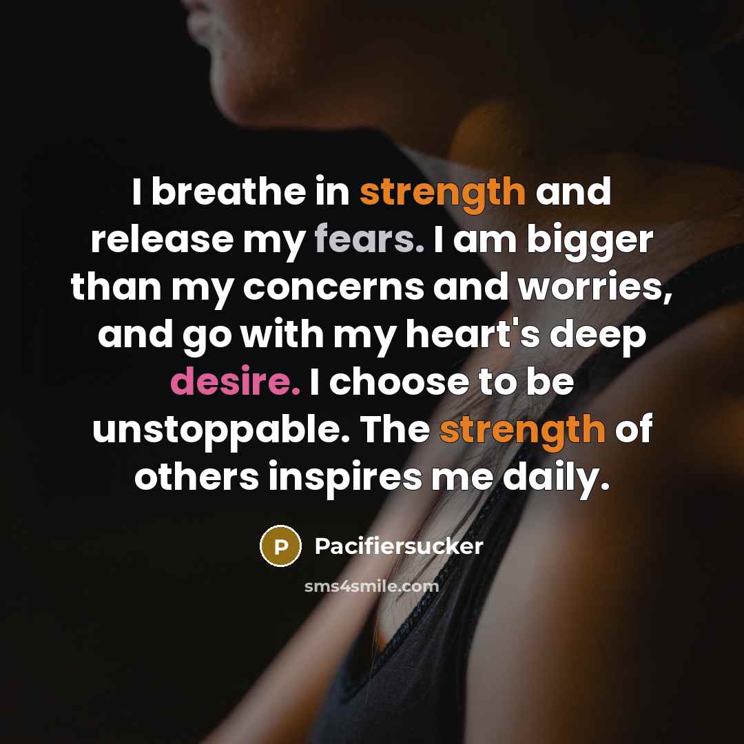 “I breathe in strength and release my fears. I am bigger than my concerns and worries, and go with my heart's deep desire. I choose to be unstoppable. The strength of others inspires me daily.” quote by Pacifiersucker
