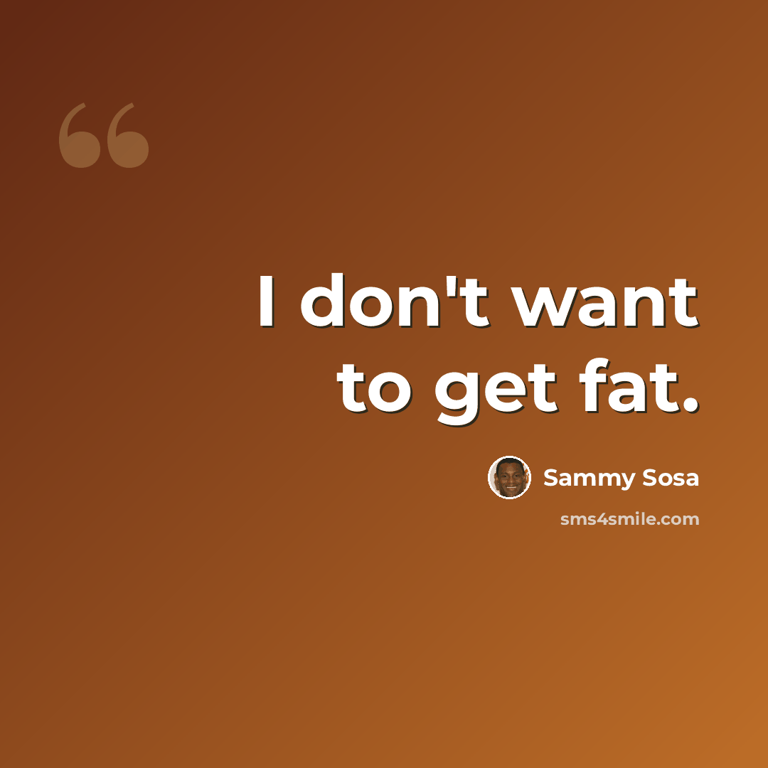 “I don't want to get fat.” quote by Sammy Sosa